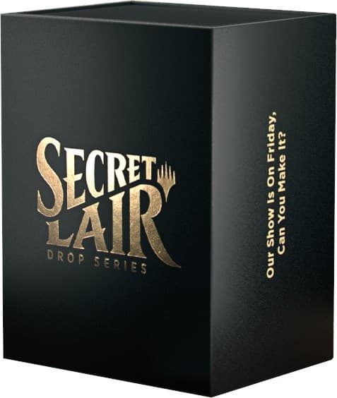 Secret Lair Drop OUR SHOW IS ON FRIDAY CAN YOU MAKE IT